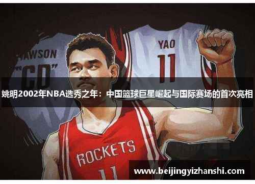 姚明2002年NBA选秀之年：中国篮球巨星崛起与国际赛场的首次亮相